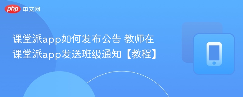 课堂派发通知教程：教师如何发布公告