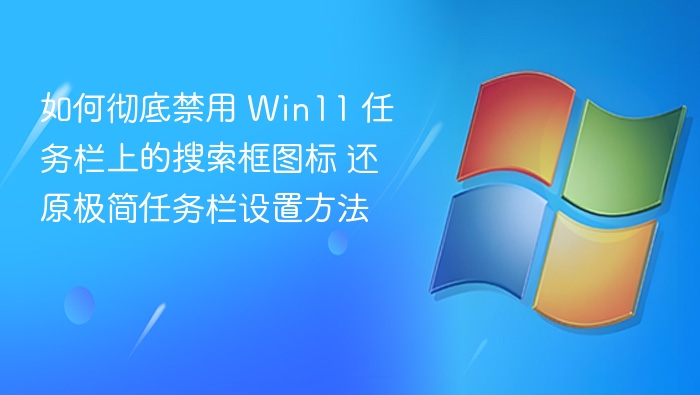如何彻底禁用 Win11 任务栏上的搜索框图标 还原极简任务栏设置方法