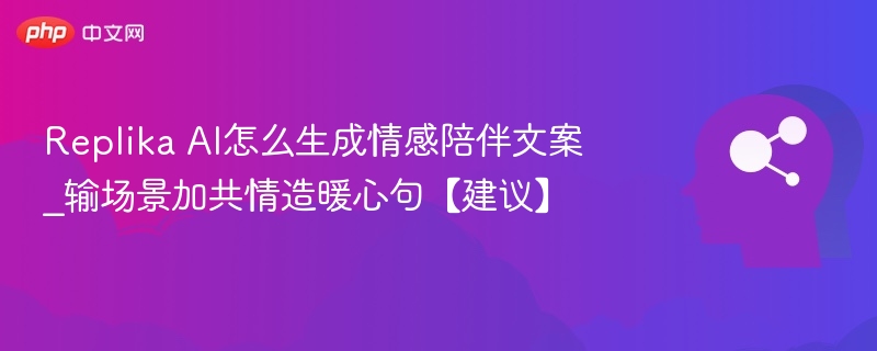 Replika AI怎么生成情感陪伴文案_输场景加共情造暖心句【建议】