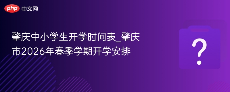 肇庆2026春季开学时间表出炉