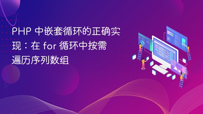 PHP 中嵌套循环的正确实现:在 for 循环中按需遍历序列数组