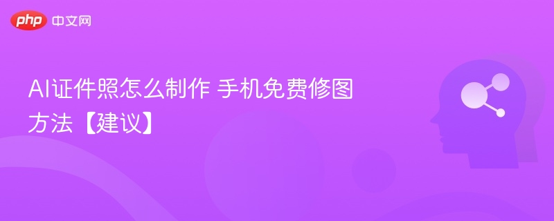 AI证件照制作技巧手机免费修图教程
