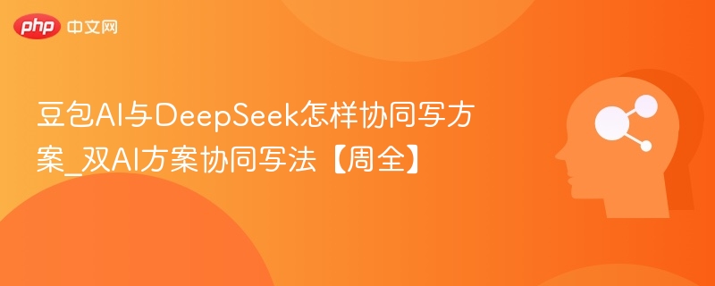 豆包AI与DeepSeek如何协同写方案