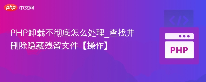 PHP卸载不彻底怎么解决？查找残留方法