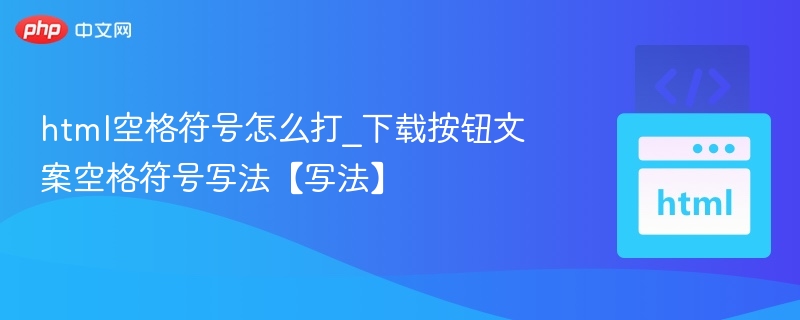 html空格符号怎么打_下载按钮文案空格符号写法【写法】