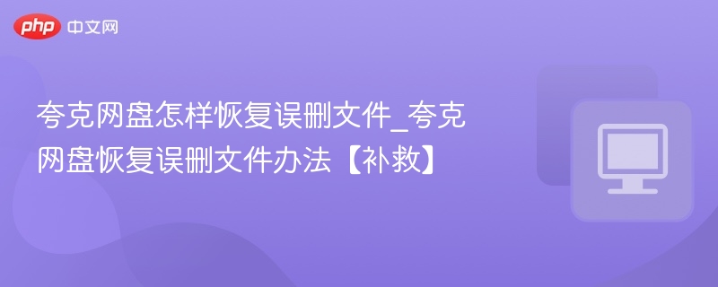夸克网盘怎样恢复误删文件_夸克网盘恢复误删文件办法【补救】