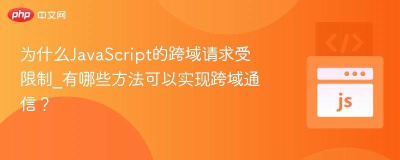 为什么JavaScript的跨域请求受限制_有哪些方法可以实现跨域通信?