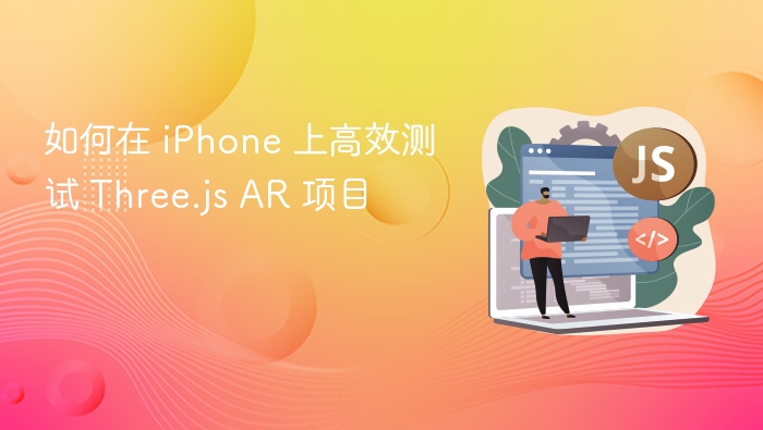 如何在 iPhone 上高效测试 Three.js AR 项目
