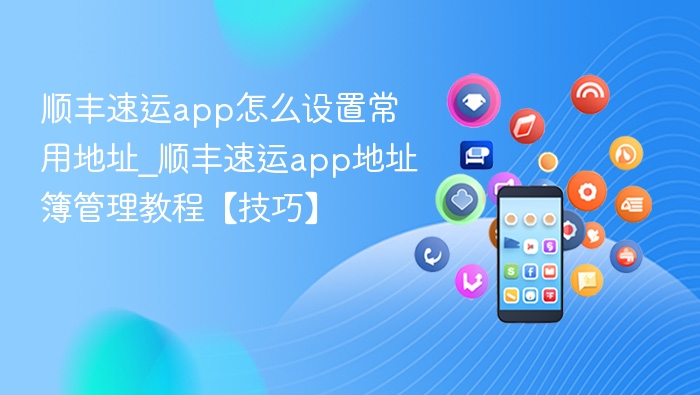 顺丰速运app怎么设置常用地址_顺丰速运app地址簿管理教程【技巧】