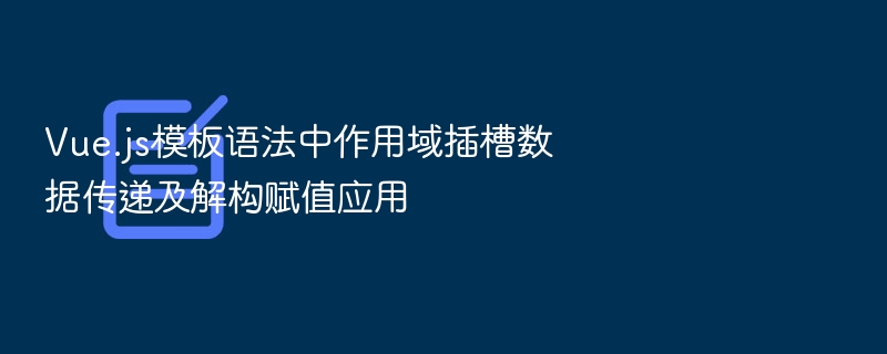 Vue.js模板语法中作用域插槽数据传递及解构赋值应用