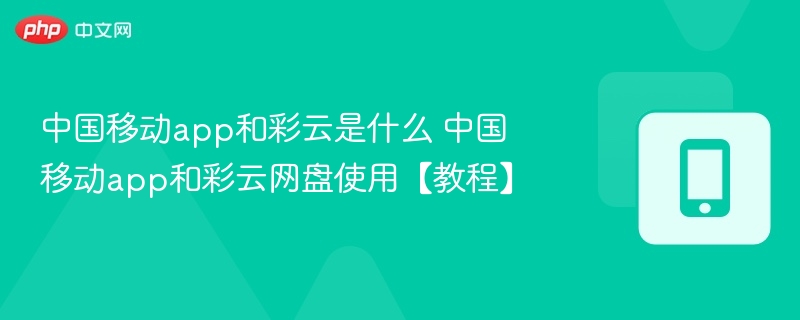 中国移动app和彩云是什么 中国移动app和彩云网盘使用【教程】
