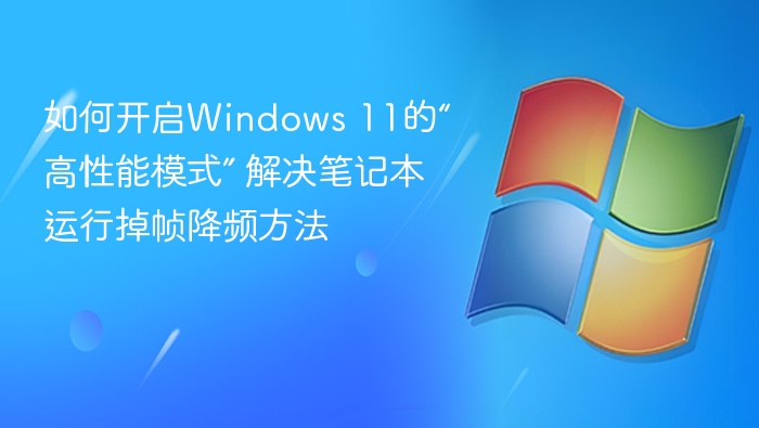如何开启Windows 11的“高性能模式” 解决笔记本运行掉帧降频方法