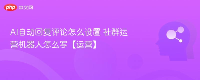 AI自动回复评论怎么设置 社群运营机器人怎么写【运营】