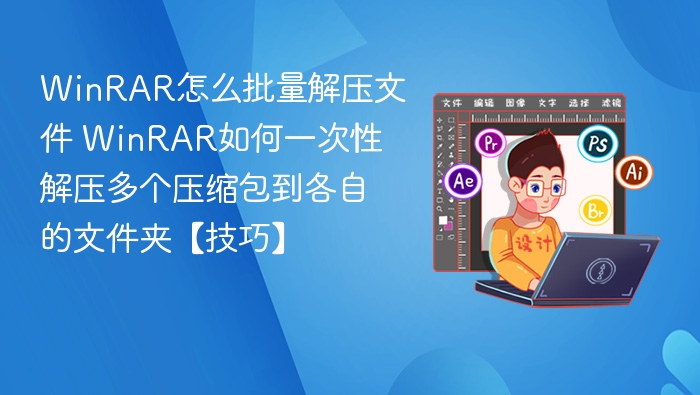 WinRAR批量解压教程：一键解压多个压缩包