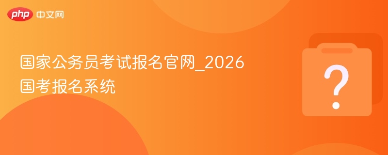 国家公务员考试报名官网_2026国考报名系统