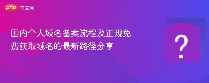 国内个人域名备案流程及正规免费获取域名的最新路径分享