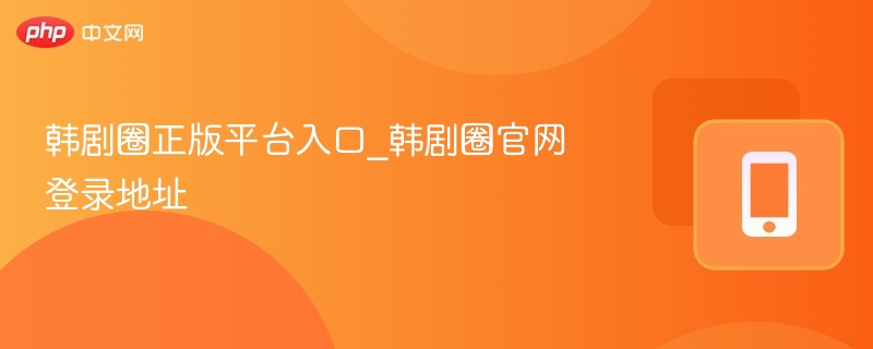 韩剧圈正版平台入口及官网登录方式