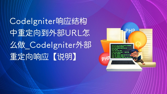 CodeIgniter响应结构中重定向到外部URL怎么做_CodeIgniter外部重定向响应【说明】
