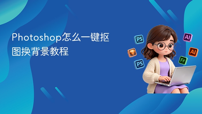 Photoshop一键抠图换背景教学