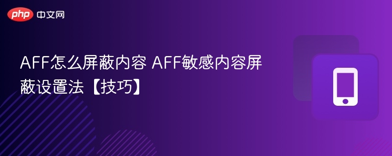 AFF怎么屏蔽内容 AFF敏感内容屏蔽设置法【技巧】