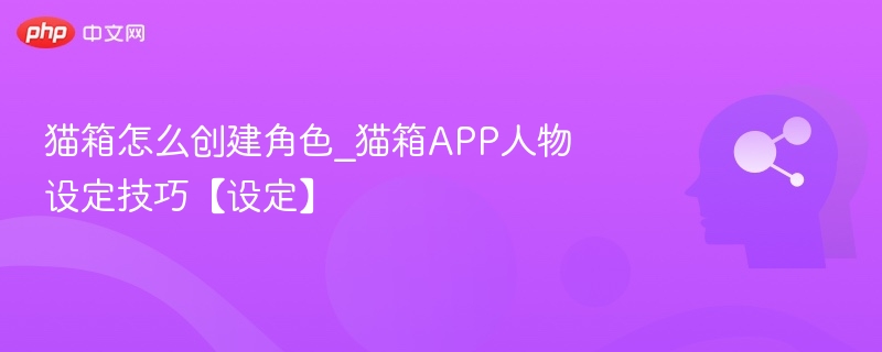 猫箱怎么创建角色_猫箱APP人物设定技巧【设定】