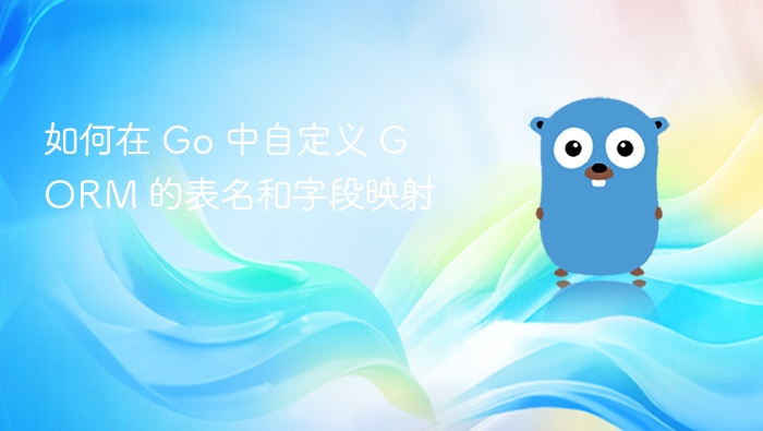 如何在 Go 中自定义 GORM 的表名和字段映射