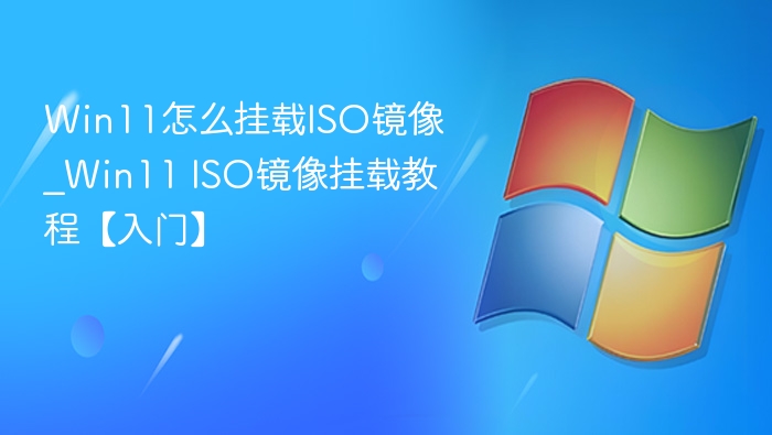 Win11怎么挂载ISO镜像_Win11 ISO镜像挂载教程【入门】