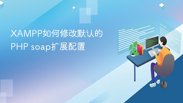 XAMPP如何修改默认的PHP soap扩展配置