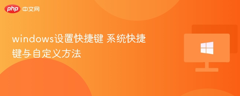 windows设置快捷键 系统快捷键与自定义方法