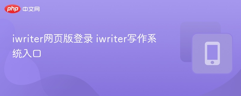 iWriter登录入口与写作系统教程