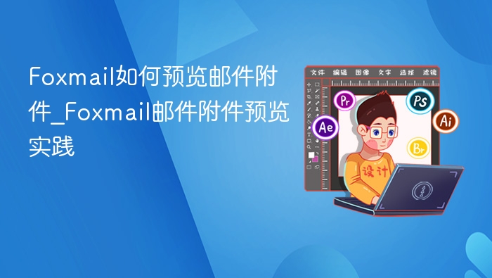 Foxmail如何预览邮件附件_Foxmail邮件附件预览实践