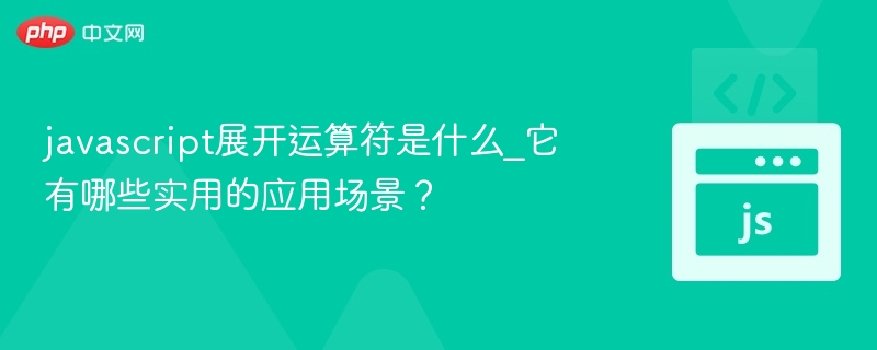 javascript展开运算符是什么_它有哪些实用的应用场景?