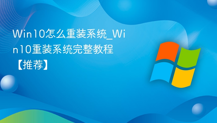 Win10怎么重装系统_Win10重装系统完整教程【推荐】