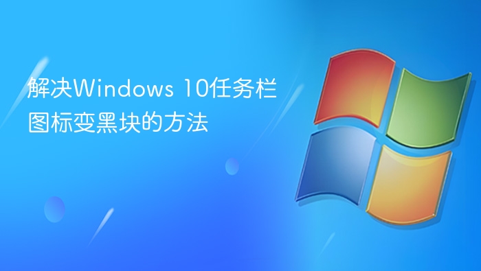 解决Windows 10任务栏图标变黑块的方法