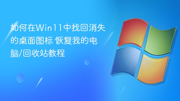 Win11桌面图标消失怎么恢复？回收站找回教程