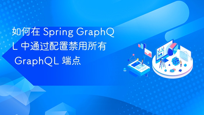 如何在 Spring GraphQL 中通过配置禁用所有 GraphQL 端点
