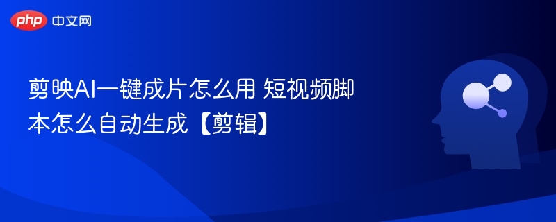 剪映AI成片怎么用？自动生成脚本教程