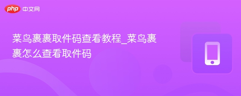 菜鸟裹裹取件码查询方法详解