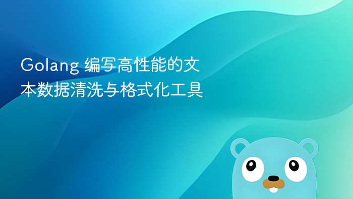 Golang文本清洗与格式化工具开发