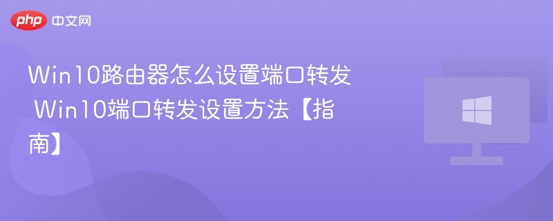 Win10路由器怎么设置端口转发 Win10端口转发设置方法【指南】