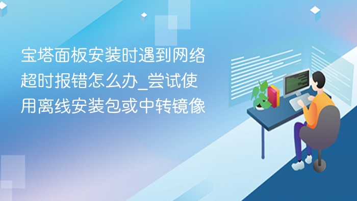 宝塔安装超时解决方法及离线包使用教程