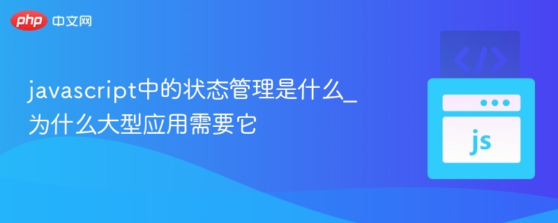 javascript中的状态管理是什么_为什么大型应用需要它