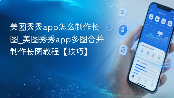 美图秀秀app怎么制作长图_美图秀秀app多图合并制作长图教程【技巧】