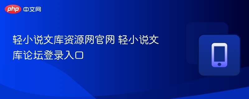 轻小说文库官网入口及论坛登录教程