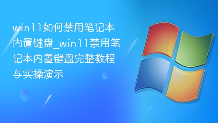 win11如何禁用笔记本内置键盘_win11禁用笔记本内置键盘完整教程与实操演示