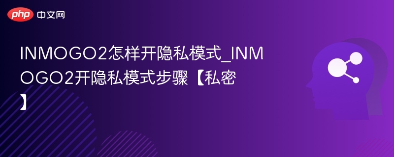 INMOGO2怎样开隐私模式_INMOGO2开隐私模式步骤【私密】