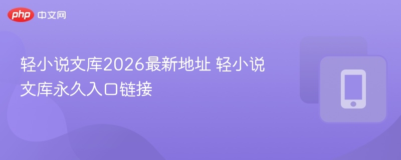 轻小说文库2026最新地址轻小说文库永久链接