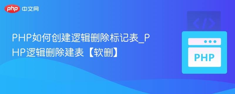 PHP如何创建逻辑删除标记表_PHP逻辑删除建表【软删】