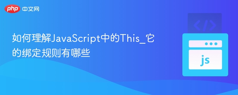 如何理解JavaScript中的This_它的绑定规则有哪些
