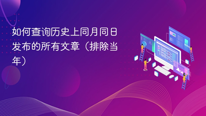 如何查询历史上同月同日发布的所有文章（排除当年）
